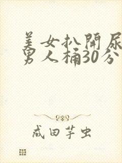 美女扒开尿口给男人桶30分钟国产