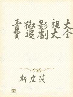 青椒影视大全免费追剧大全电视剧