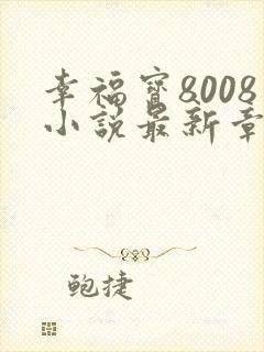 幸福宝8008小说最新章节更新内容