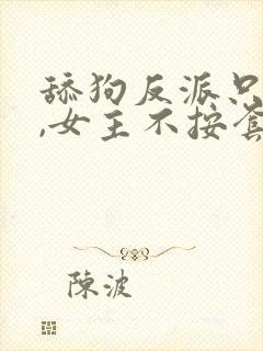 舔狗反派只想苟,女主不按套路走