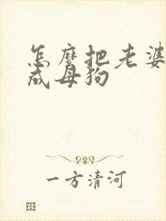 怎么把老婆调教成母狗