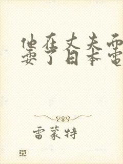 他在丈夫面前被耍了日本电影