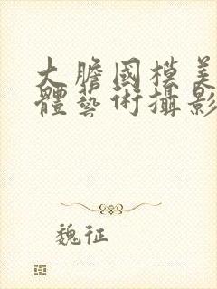 大胆国模美鲍人体艺术摄影