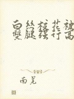 白丝校花被扒开双腿强行高潮