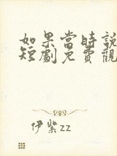 如果当时说了爱短剧免费观看