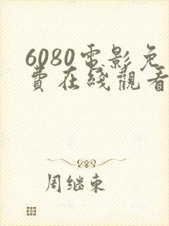 6080电影免费在线观看高清完整版