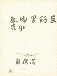 肌肉男的巨大粗爽gv