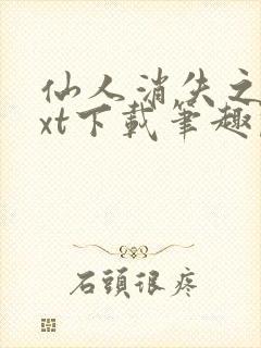 仙人消失之后txt下载笔趣阁