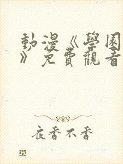 动漫《学园侵蚀》免费观看全集在线