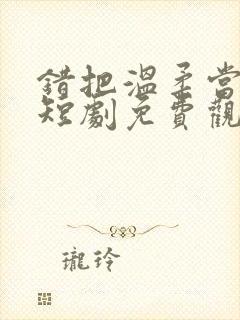 错把温柔当情深短剧免费观看封面