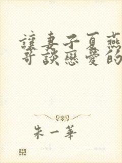 让妻子夏燕和曾哥谈恋爱的小说