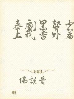 泰剧黑帮少爷爱上我番外篇