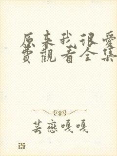 原来我很爱你免费观看全集完整版