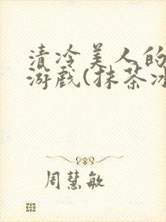 清冷美人的神奇游戏(抹茶冰沙)txt封面