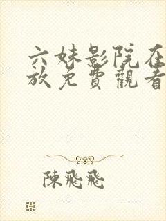 六妹影院在线播放免费观看电视剧