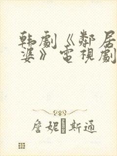 韩剧《邻居的老婆》电视剧在线观看免费