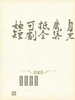 她可抵岁月漫长短剧全集免费观看