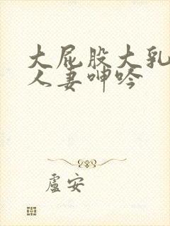 大屁股大乳丰满人妻呻吟