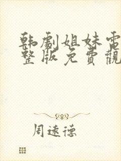 韩剧姐妹电影完整版免费观看