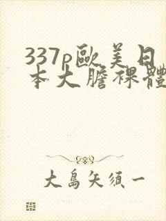 337p欧美日本大胆裸体艺术