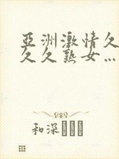 亚洲激情久久久久久熟女……