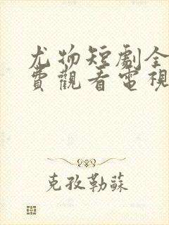 尤物短剧全集免费观看电视剧