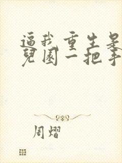 逼我重生是吧幼儿园一把手下载全文