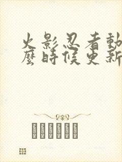 火影忍者动漫什么时候更新