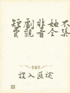 短剧非她不可免费观看全集