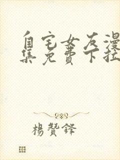 自宅女友漫画全集免费下拉式