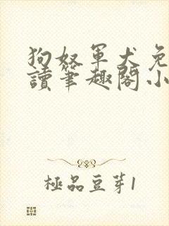 狗奴军犬免费阅读笔趣阁小说