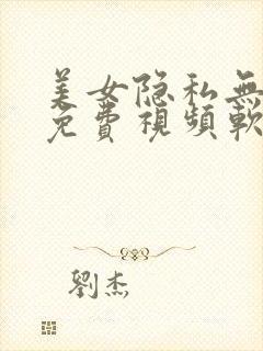 美女隐私无遮挡免费视频软件