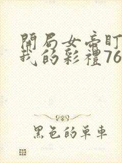 开局女帝盯上了我的彩礼76集