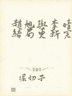 赵旭与李晴晴大结局更新完了