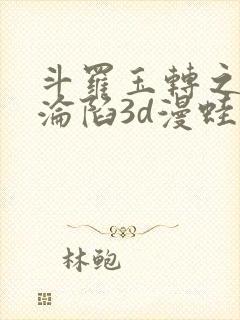 斗罗玉转之双美沦陷3d漫蛙