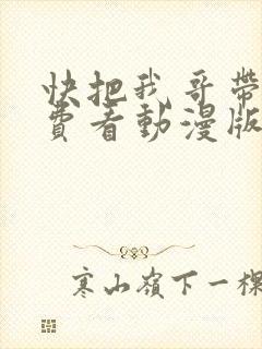 快把我哥带走免费看动漫版