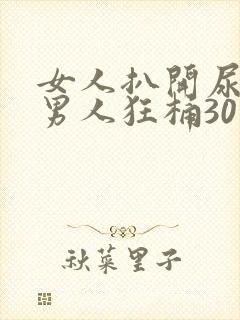 女人扒开尿口让男人狂桶30分钟封面