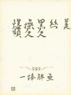 爆操黑丝美女视频久久