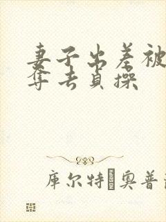 妻子出差被上司夺去贞操