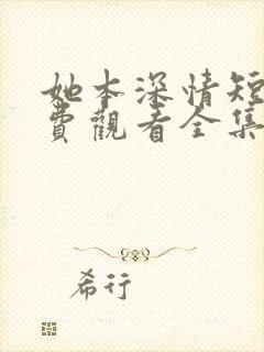 她本深情短剧免费观看全集高清封面