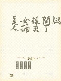 美女张开腿让男人捅爽了