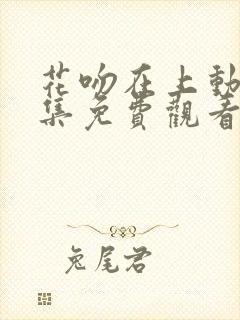 花吻在上动漫全集免费观看