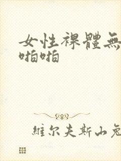 女性裸体无遮挡啪啪