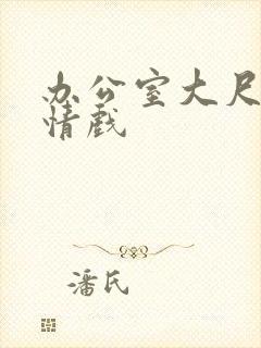 办公室大尺度激情戏