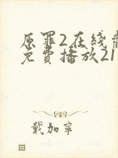 原罪2在线观看免费播放21集