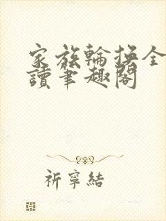 家族轮换全文阅读笔趣阁