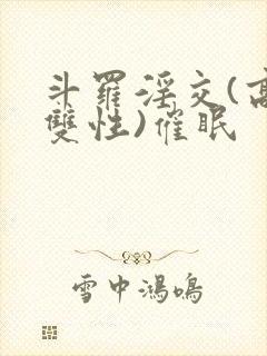 斗罗淫交(高h双性)催眠