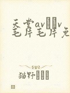 天堂av隺v毛片毛片免费