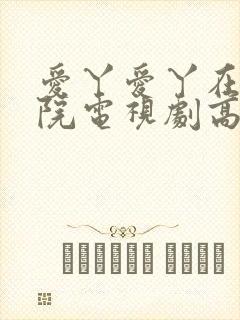 爱丫爱丫在线影院电视剧高清免费