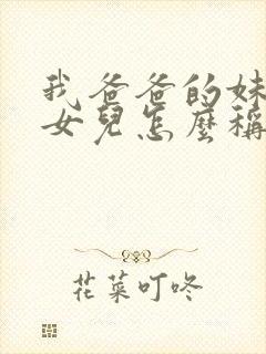 我爸爸的妹妹的女儿怎么称呼封面